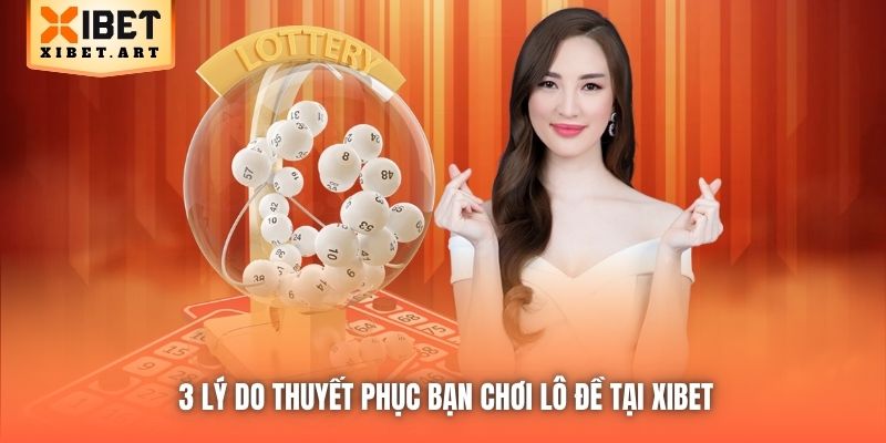 3 lý do thuyết phục bạn chơi lô đề tại Xibet