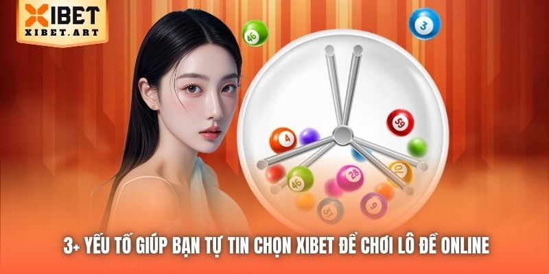 3+ yếu tố giúp bạn tự tin chọn Xibet để chơi lô đề online