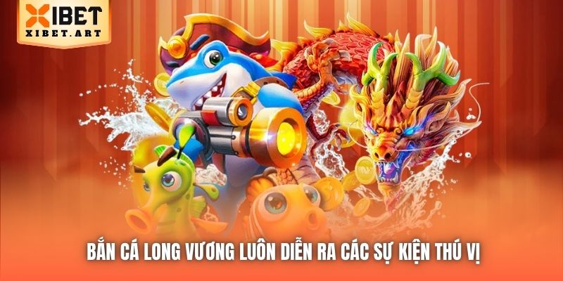 Bắn Cá Long Vương luôn diễn ra các sự kiện thú vị