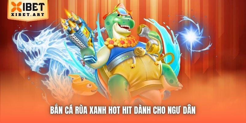 Bắn Cá Rùa Xanh hot hit dành cho ngư dân