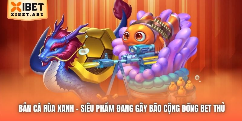 Bắn Cá Rùa Xanh | Siêu Phẩm Đang Gây Bão Cộng Đồng Bet Thủ