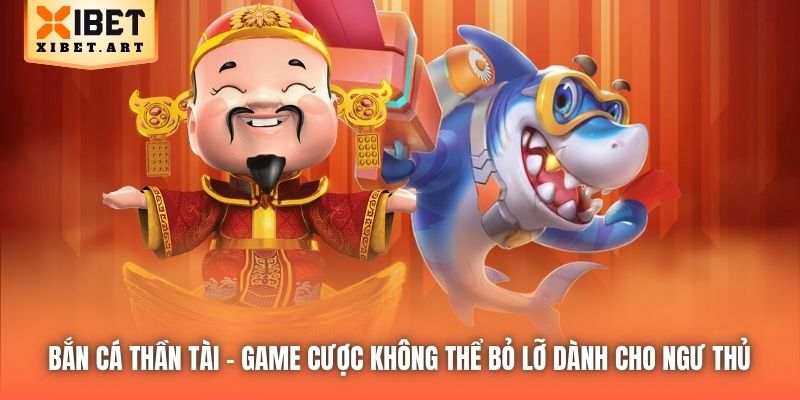 Bắn Cá Thần Tài - game cược không thể bỏ lỡ dành cho ngư thủ 
