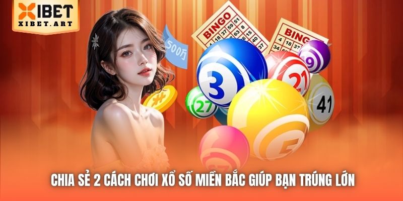 Chia sẻ 2 cách chơi xổ số miền Bắc giúp bạn trúng lớn