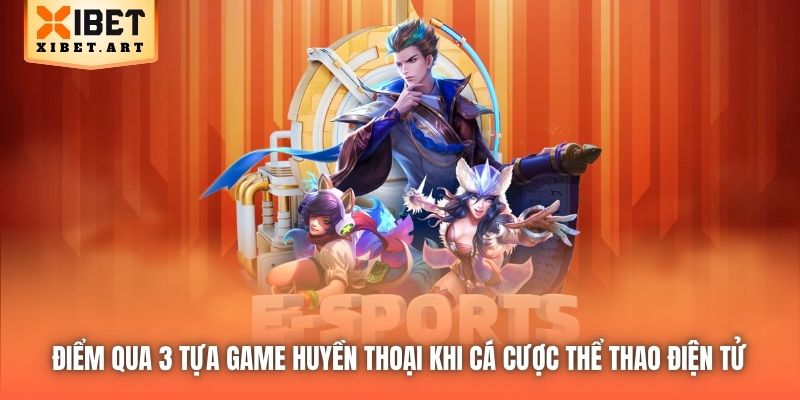 Điểm qua 3 tựa game huyền thoại khi cá cược Thể Thao Điện Tử 
