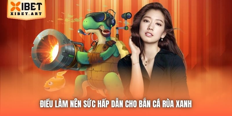 Điều làm nên sức hấp dẫn cho Bắn Cá Rùa Xanh