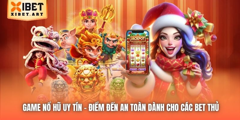 Game Nổ Hũ Uy Tín - Điểm Đến An Toàn Dành Cho Các Bet Thủ