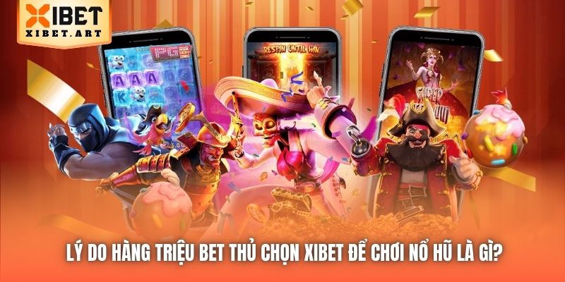 Lý do hàng triệu bet thủ chọn Xibet để chơi nổ hũ là gì?