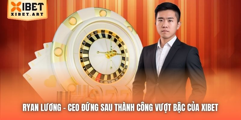 Ryan Lương | CEO Đứng Sau Thành Công Vượt Bậc Của Xibet