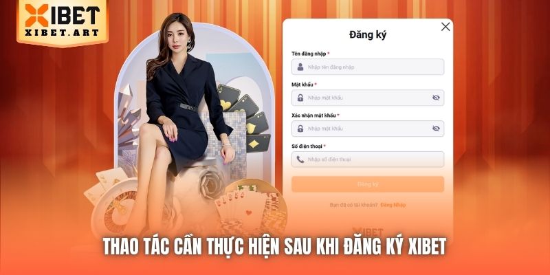 Thao tác cần thực hiện sau khi đăng ký Xibet 