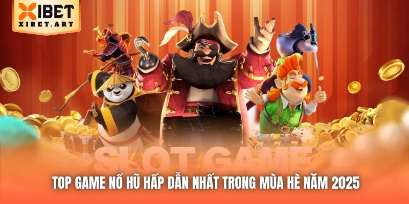 Top Game Nổ Hũ Hấp Dẫn Nhất Trong Mùa Hè Năm 2025