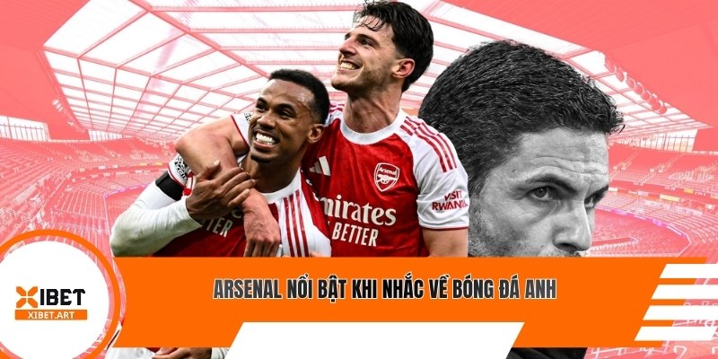 Arsenal nổi bật khi nhắc về bóng đá Anh