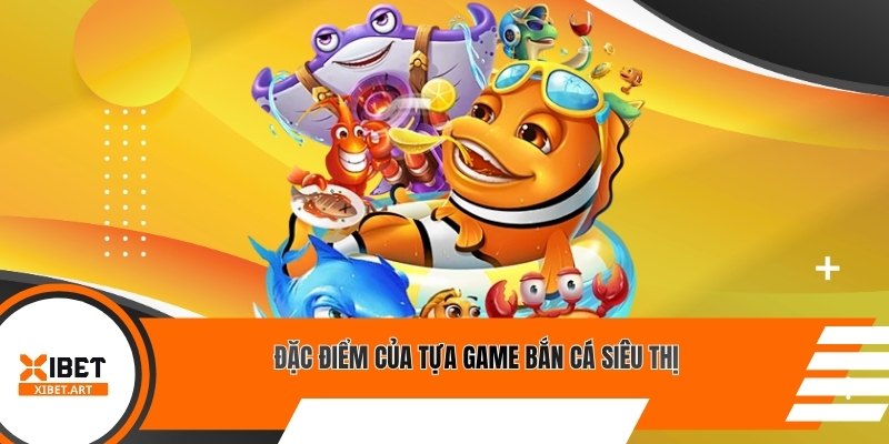 Đặc điểm của tựa game bắn cá siêu thị
