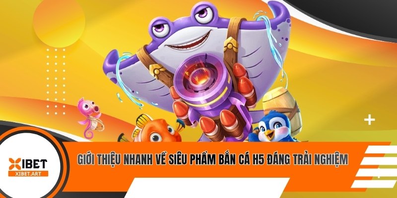 Giới thiệu nhanh về siêu phẩm bắn cá H5 đáng trải nghiệm