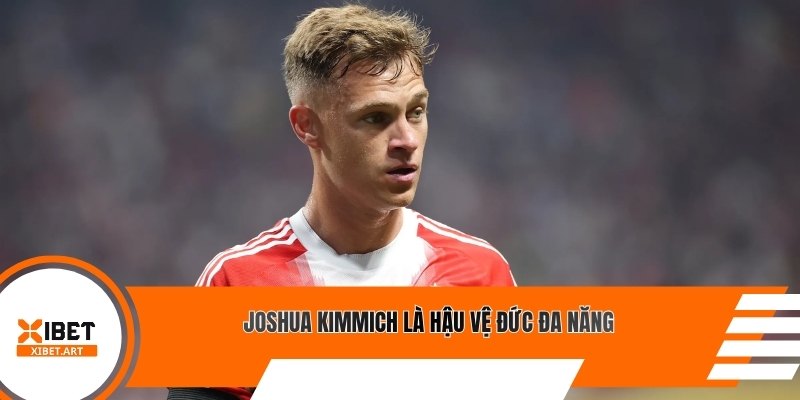 Joshua Kimmich là hậu vệ Đức đa năng