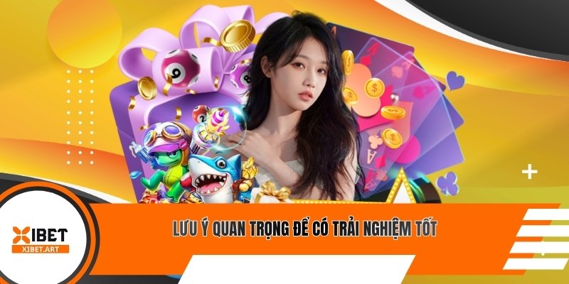 Lưu ý quan trọng để có trải nghiệm tốt