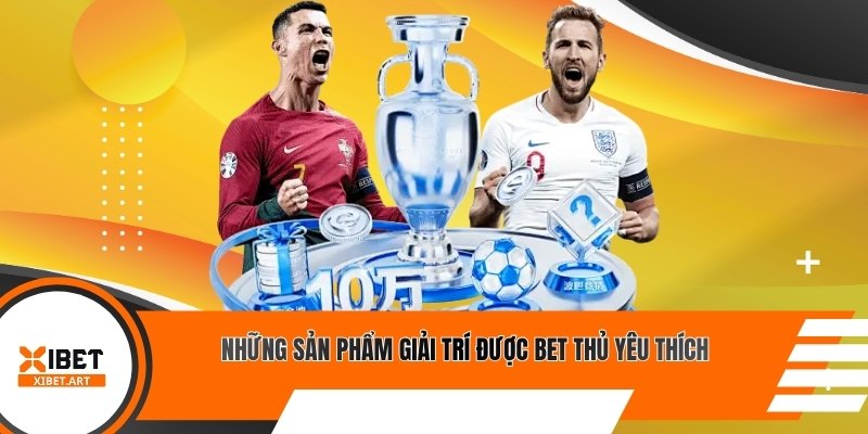 Những sản phẩm giải trí được bet thủ yêu thích