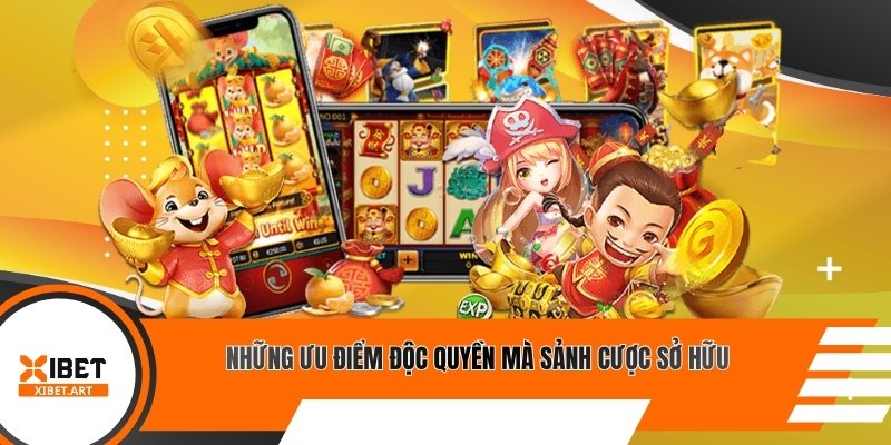 Những ưu điểm độc quyền mà sảnh cược sở hữu