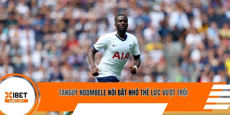 Tanguy Ndombele nổi bật nhờ thể lực vượt trội
