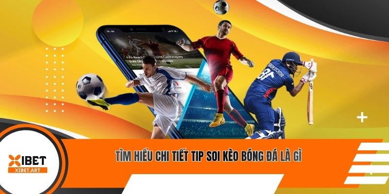 Tìm hiểu chi tiết tip soi kèo bóng đá là gì