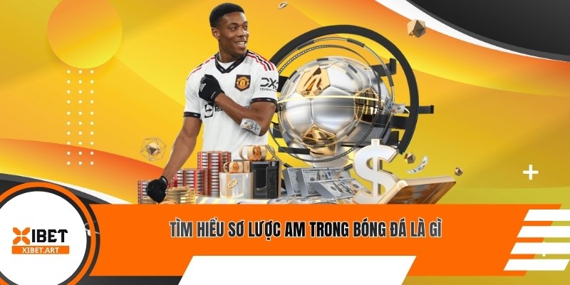 Tìm hiểu sơ lược AM trong bóng đá là gì
