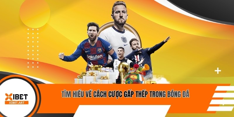 Tìm hiểu về cách cược gấp thếp trong bóng đá